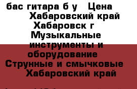 бас гитара б/у › Цена ­ 5 000 - Хабаровский край, Хабаровск г. Музыкальные инструменты и оборудование » Струнные и смычковые   . Хабаровский край